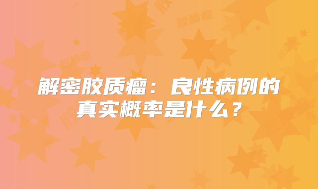 解密胶质瘤：良性病例的真实概率是什么？