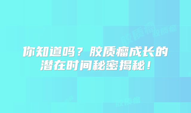 你知道吗？胶质瘤成长的潜在时间秘密揭秘！