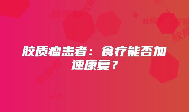 胶质瘤患者：食疗能否加速康复？