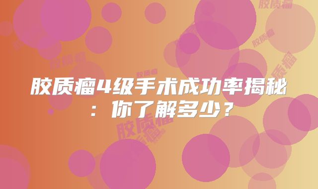 胶质瘤4级手术成功率揭秘：你了解多少？
