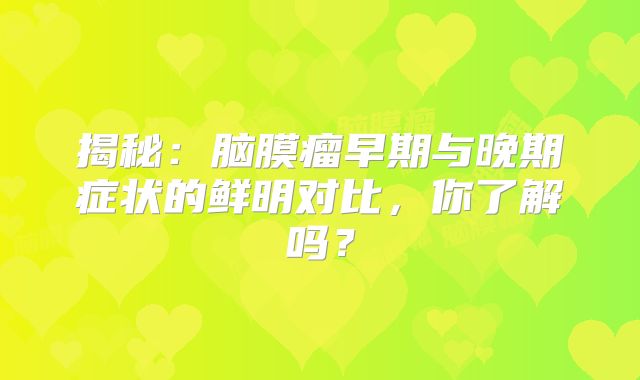 揭秘：脑膜瘤早期与晚期症状的鲜明对比，你了解吗？