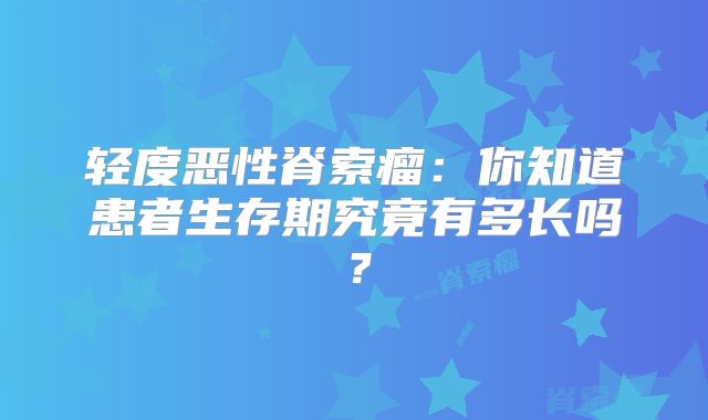 轻度恶性脊索瘤：你知道患者生存期究竟有多长吗？