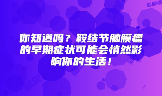 你知道吗？鞍结节脑膜瘤的早期症状可能会悄然影响你的生活！