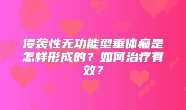 侵袭性无功能型垂体瘤是怎样形成的？如何治疗有效？
