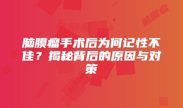 脑膜瘤手术后为何记性不佳？揭秘背后的原因与对策