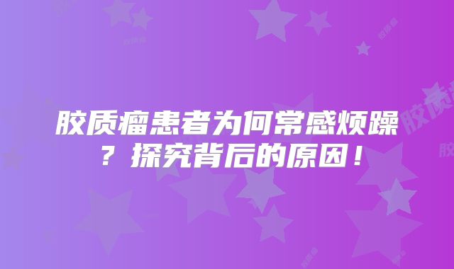 胶质瘤患者为何常感烦躁？探究背后的原因！