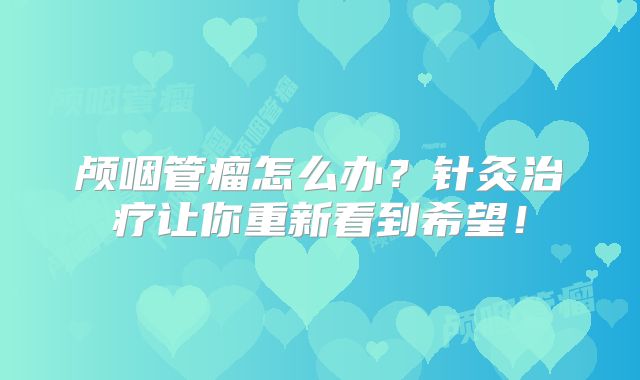 颅咽管瘤怎么办？针灸治疗让你重新看到希望！
