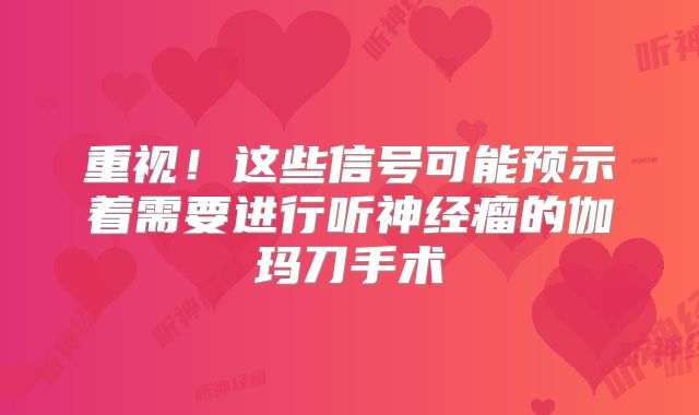 重视！这些信号可能预示着需要进行听神经瘤的伽玛刀手术
