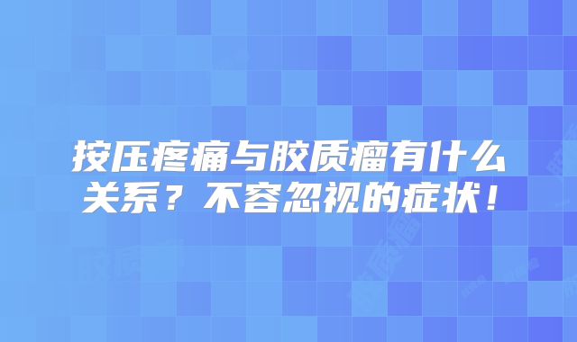 按压疼痛与胶质瘤有什么关系？不容忽视的症状！