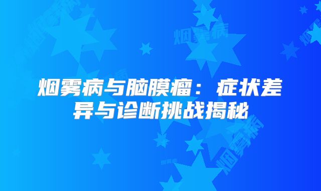 烟雾病与脑膜瘤：症状差异与诊断挑战揭秘