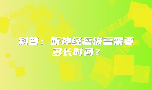 科普：听神经瘤恢复需要多长时间？