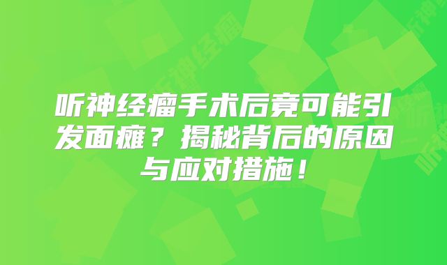 听神经瘤手术后竟可能引发面瘫？揭秘背后的原因与应对措施！