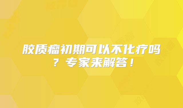 胶质瘤初期可以不化疗吗？专家来解答！