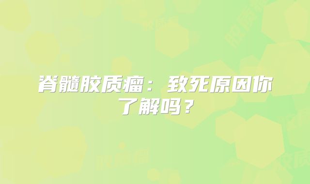 脊髓胶质瘤：致死原因你了解吗？