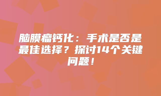 脑膜瘤钙化：手术是否是最佳选择？探讨14个关键问题！