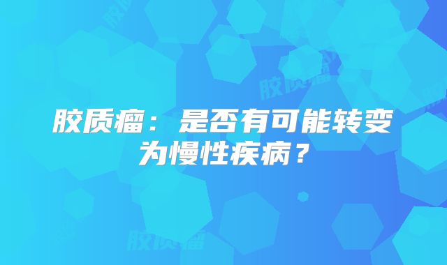 胶质瘤：是否有可能转变为慢性疾病？