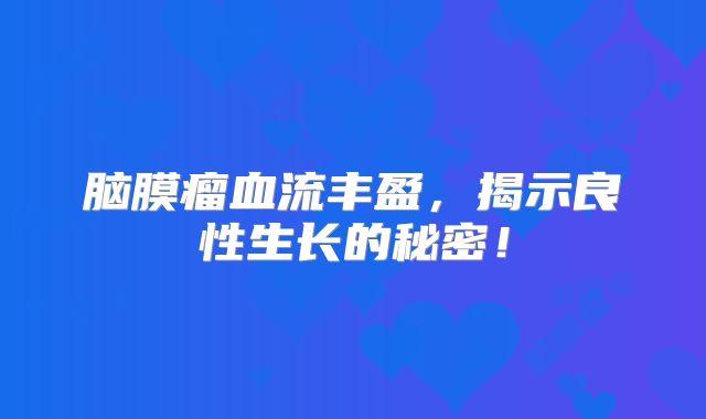 脑膜瘤血流丰盈，揭示良性生长的秘密！