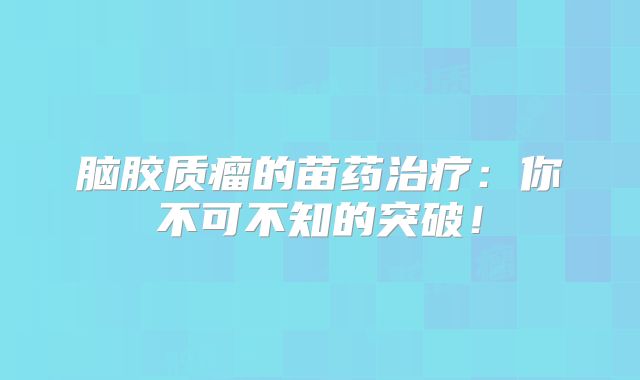 脑胶质瘤的苗药治疗：你不可不知的突破！