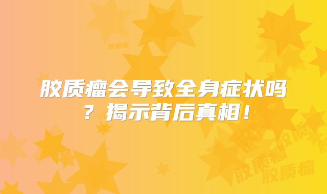 胶质瘤会导致全身症状吗？揭示背后真相！