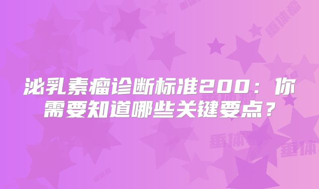 泌乳素瘤诊断标准200：你需要知道哪些关键要点？