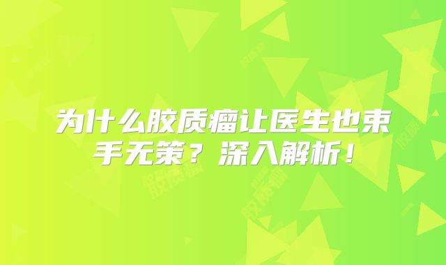 为什么胶质瘤让医生也束手无策？深入解析！