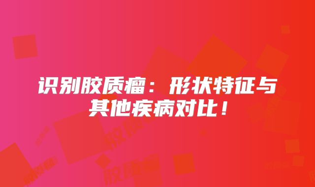 识别胶质瘤：形状特征与其他疾病对比！