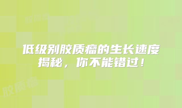 低级别胶质瘤的生长速度揭秘，你不能错过！
