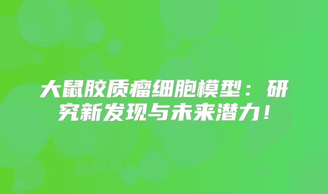 大鼠胶质瘤细胞模型：研究新发现与未来潜力！