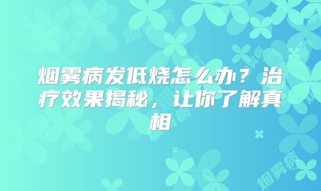 烟雾病发低烧怎么办？治疗效果揭秘，让你了解真相