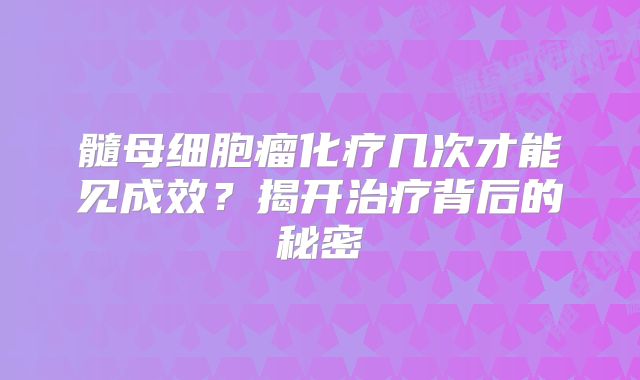 髓母细胞瘤化疗几次才能见成效？揭开治疗背后的秘密