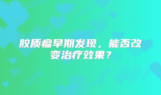 胶质瘤早期发现，能否改变治疗效果？