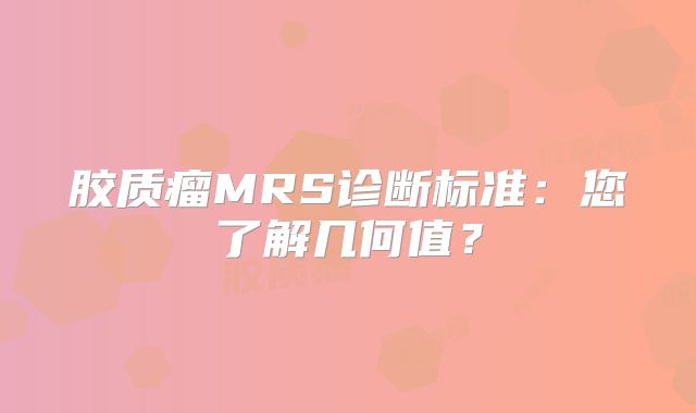 胶质瘤MRS诊断标准：您了解几何值？