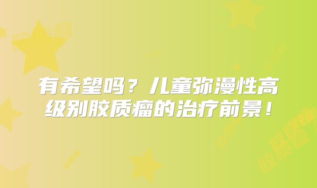 有希望吗？儿童弥漫性高级别胶质瘤的治疗前景！