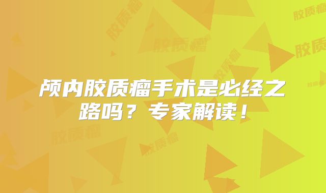 颅内胶质瘤手术是必经之路吗？专家解读！