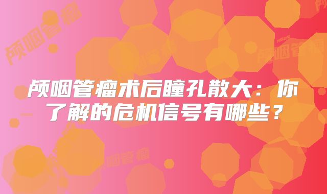 颅咽管瘤术后瞳孔散大：你了解的危机信号有哪些？