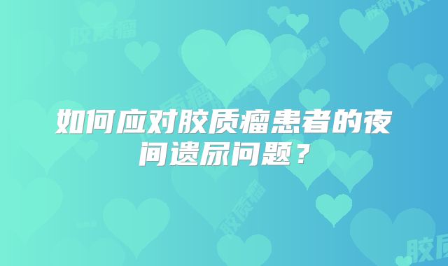 如何应对胶质瘤患者的夜间遗尿问题？