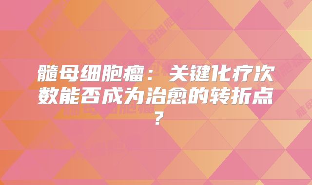 髓母细胞瘤：关键化疗次数能否成为治愈的转折点？