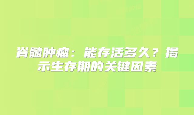 脊髓肿瘤：能存活多久？揭示生存期的关键因素