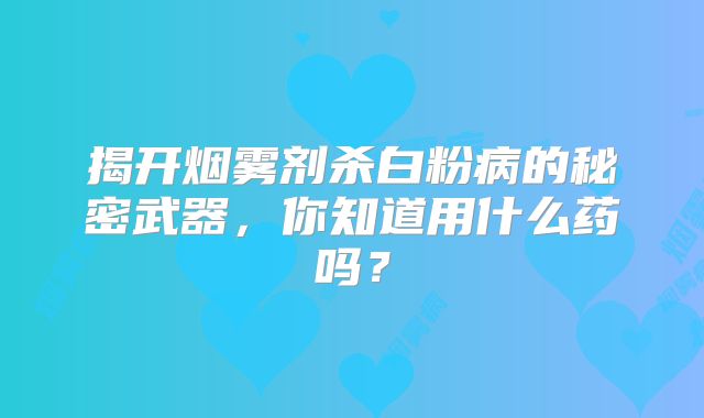 揭开烟雾剂杀白粉病的秘密武器，你知道用什么药吗？