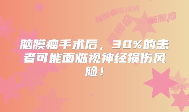 脑膜瘤手术后，30%的患者可能面临视神经损伤风险！
