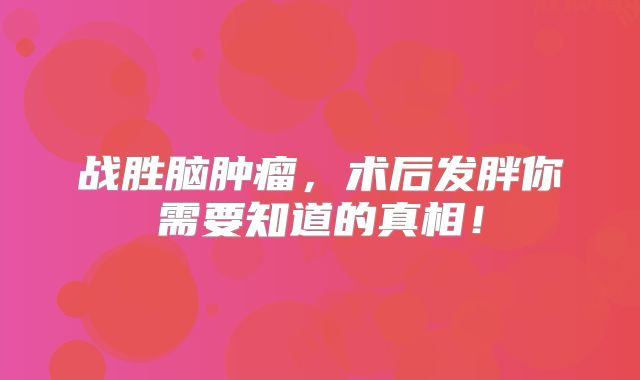 战胜脑肿瘤，术后发胖你需要知道的真相！