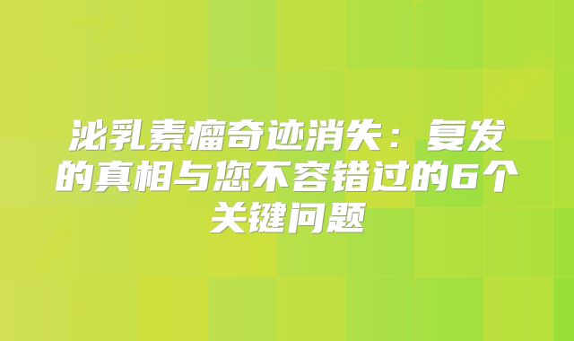 泌乳素瘤奇迹消失：复发的真相与您不容错过的6个关键问题