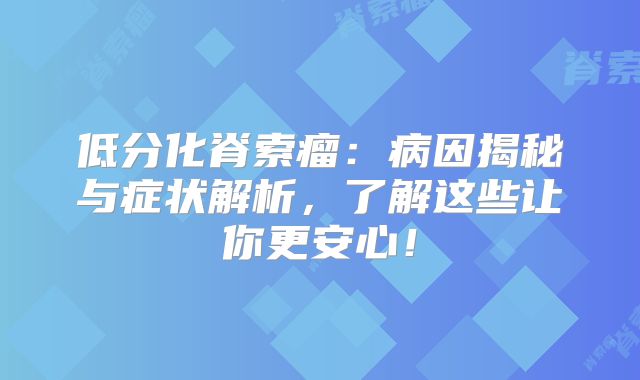 低分化脊索瘤：病因揭秘与症状解析，了解这些让你更安心！