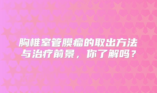 胸椎室管膜瘤的取出方法与治疗前景，你了解吗？