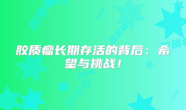 胶质瘤长期存活的背后：希望与挑战！