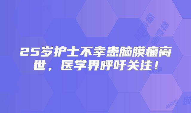 25岁护士不幸患脑膜瘤离世，医学界呼吁关注！