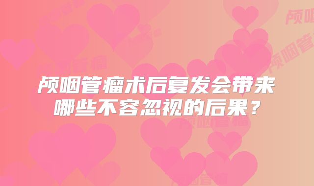 颅咽管瘤术后复发会带来哪些不容忽视的后果？