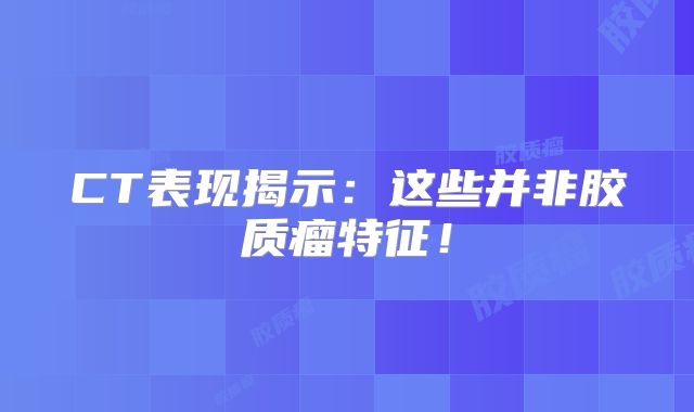 CT表现揭示：这些并非胶质瘤特征！