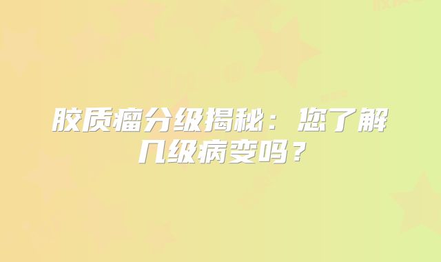 胶质瘤分级揭秘：您了解几级病变吗？