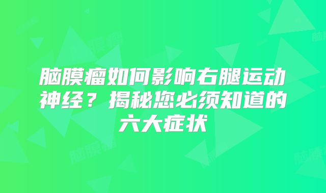 脑膜瘤如何影响右腿运动神经？揭秘您必须知道的六大症状